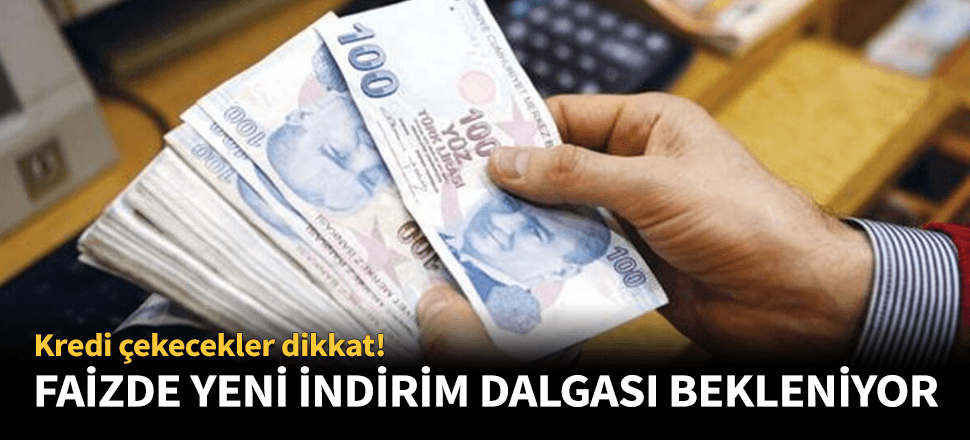 Faizlerde yeni indirim dalgası bekleniyor!