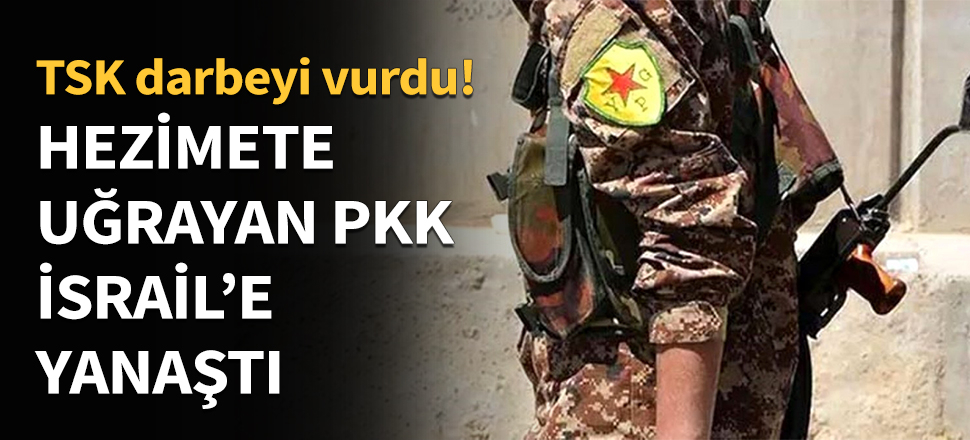 Hezimete uğrayan PKK İsrail'e yanaştı!