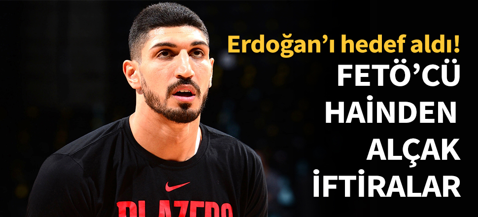 FETÖ'cü Enes Kanter'den alçak iftiralar...