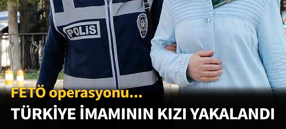 Sözde Türkiye imamının kızı yakalandı...