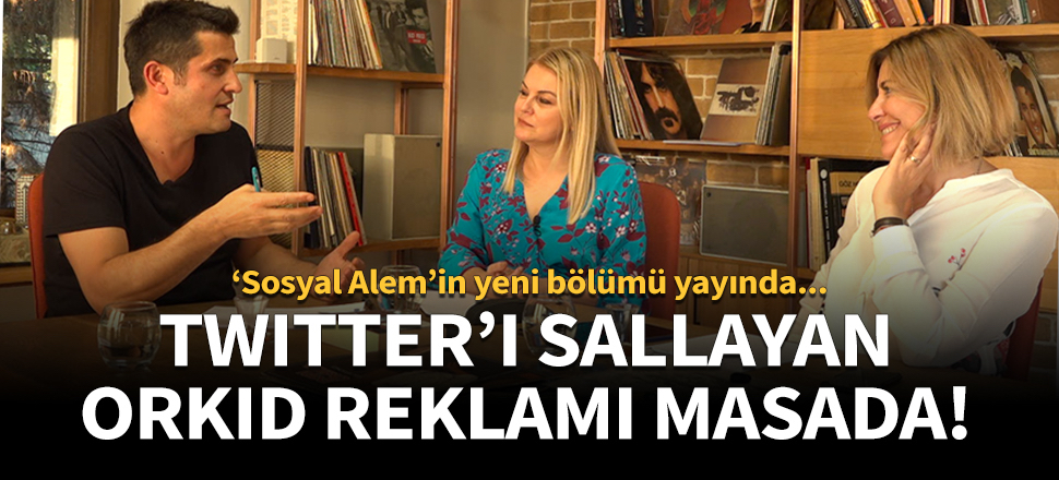 Twitter’ı sallayan Orkid reklamı masada!
