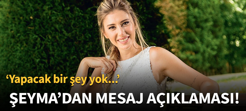 Şeyma Subaşı'ndan mesaj açıklaması!