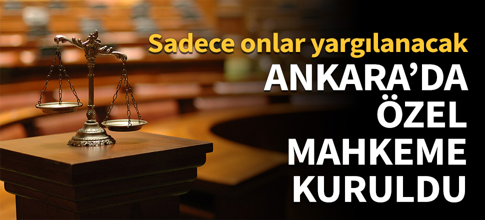 Ankara'da özel mahkeme kuruldu!