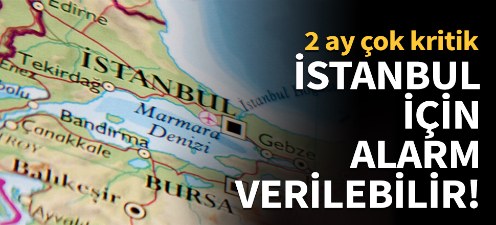 İstanbul için alarm verilebilir!