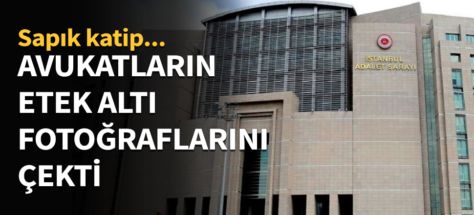 Avukatların etek altı fotoğraflarını çekti!
