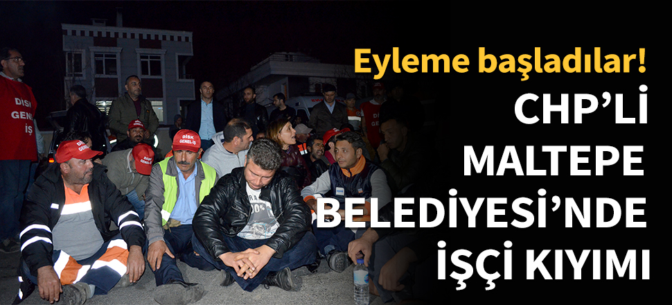 CHP'li Maltepe Belediyesi'nde işçi kıyımı...