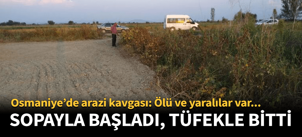 Osmaniye'de arazi kavgası! Ölü ve yaralılar var...