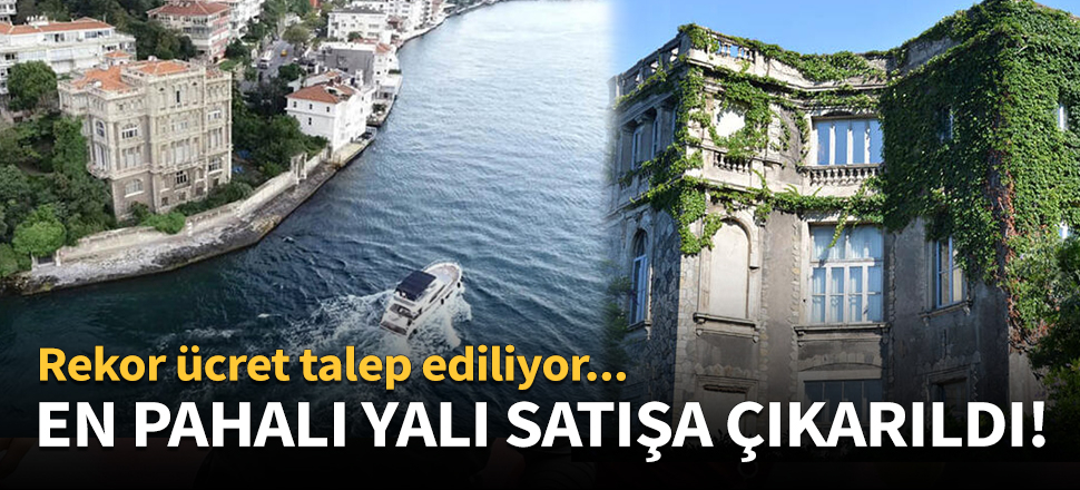 Türkiye'nin en pahalı yalısı satışa çıkarıldı!