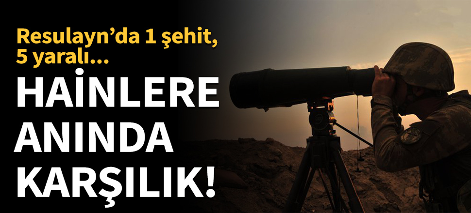 Resulayn'da hainlere anında karşılık!