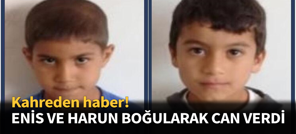 Enis ve Harun boğularak can verdi!