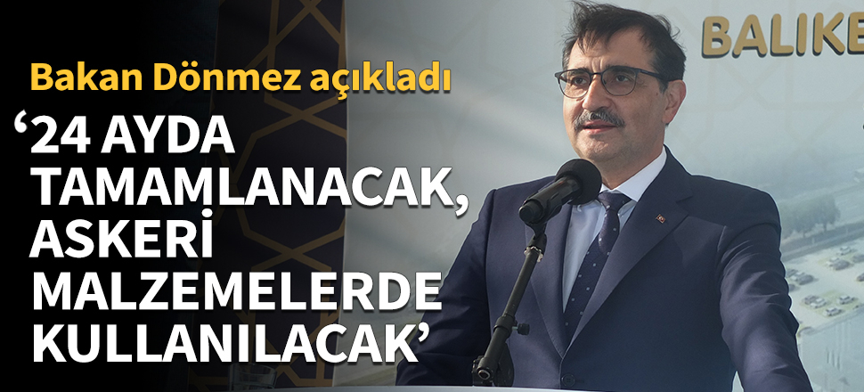 '24 ayda tamamlanacak, askeri malzemelerde kullanılacak'