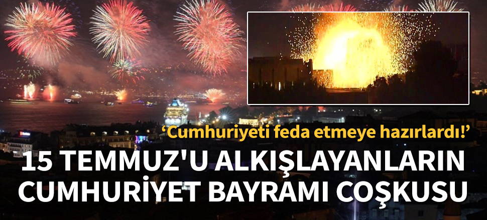 15 Temmuz’u alkışlayanların Cumhuriyet Bayramı