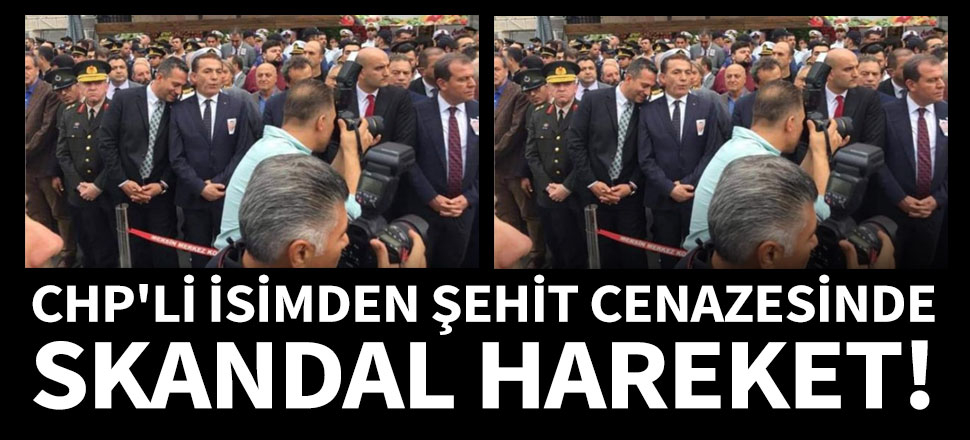CHP'li isimden şehit cenazesinde skandal hareket!