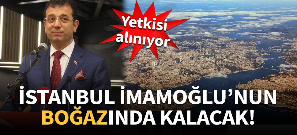 İstanbul, İmamoğlu'nun 'boğaz'ında kalacak!