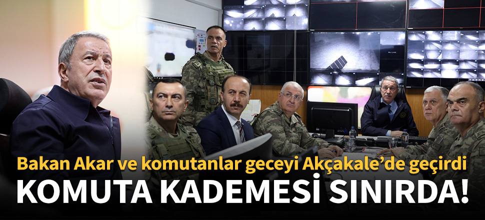 Bakan Akar ve komutanlar geceyi Akçakale'de geçirdi!