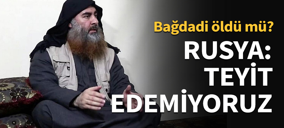 Rusya: Bağdadi'nin ölümünü teyit edemiyoruz...