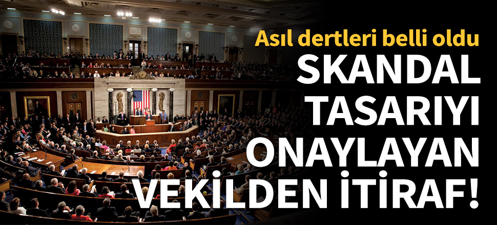 Skandal tasarıyı onaylayan vekilden itiraf!