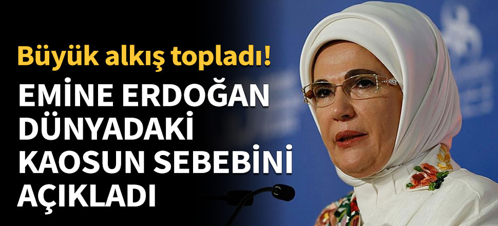 Emine Erdoğan dünyadaki kaosun sebebini açıkladı