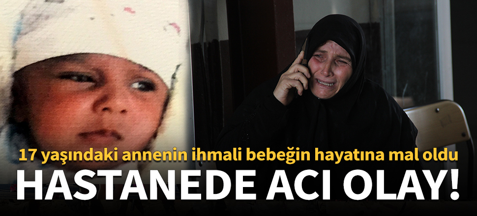 17 yaşındaki annenin ihmali bebeğinin hayatına mal oldu!