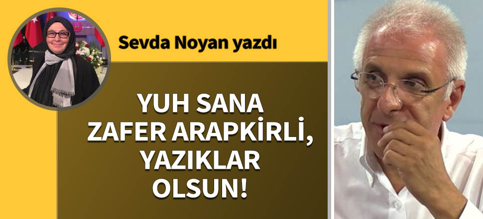 Yuh sana Zafer Arapkirli, yazıklar olsun!