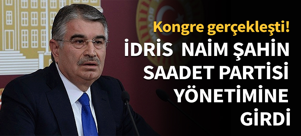 İdris Naim Şahin Saadet Partisi yönetimine girdi!