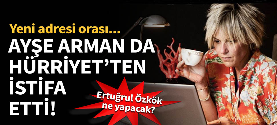 Ayşe Arman da Hürriyet'ten istifa etti!