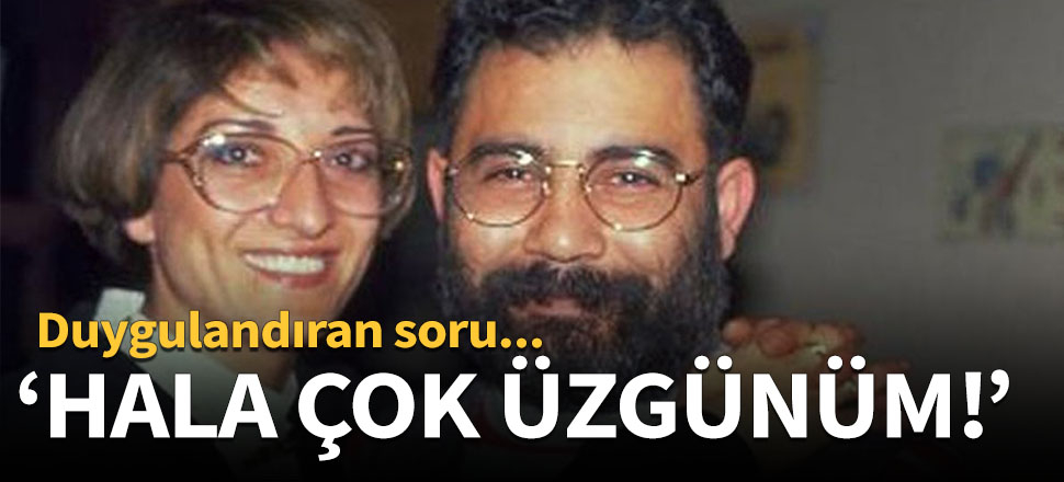 "Hala çok üzgünüm"