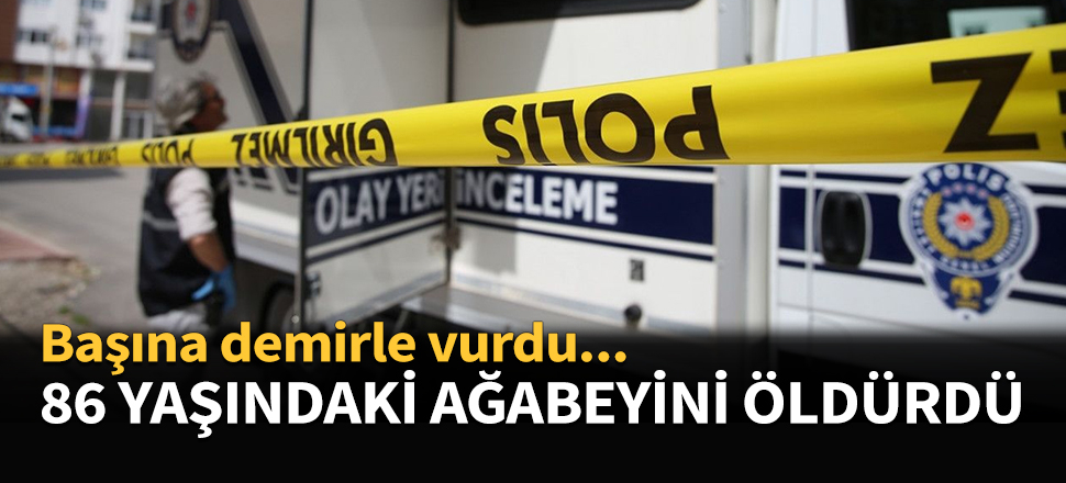 86 yaşındaki ağabeyini öldürdü...