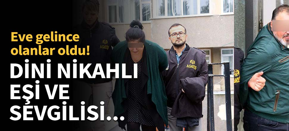 Eve gelince olanlar oldu! Dini nikahlı eşi ve sevgilisi...