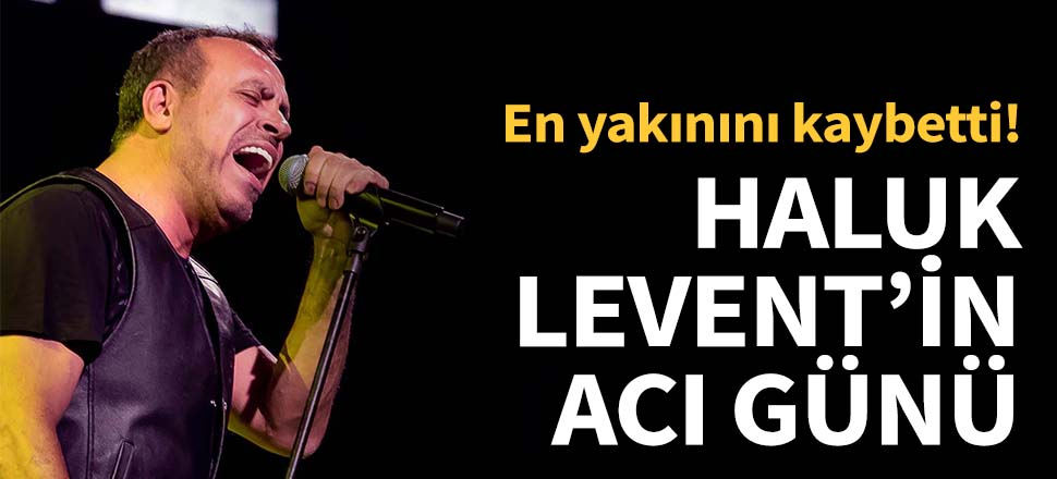 Haluk Levent'in acı günü!