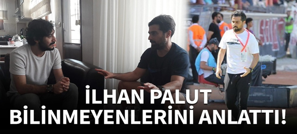 İlhan Palut bilinmeyenlerini anlattı!