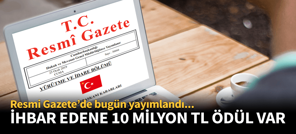 Resmi Gazete'de yayımlandı! İhbar edene 10 milyon TL ödül...