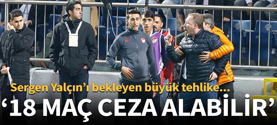 'Sergen Yalçın 18 maç ceza alabilir'