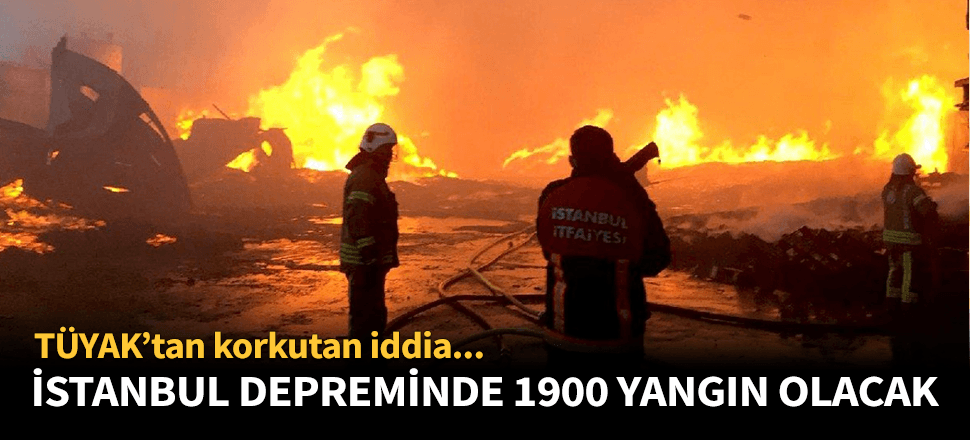 Büyük İstanbul depreminde bin 900 yangın olacak!