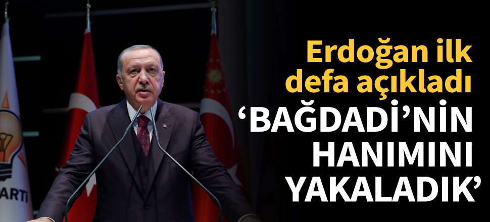 Erdoğan ilk defa açıkladı: Bağdadi'nin hanımını yakaladık