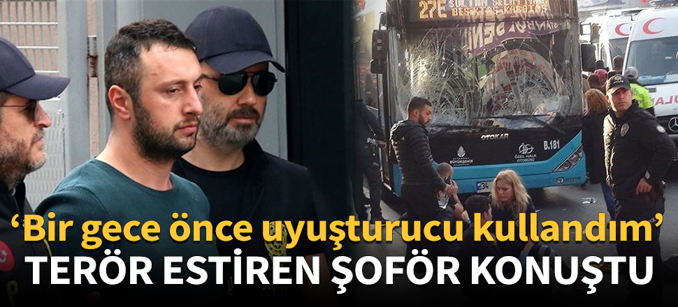 Beşiktaş'ta terör estiren şoförün uyuşturucu itirafı!