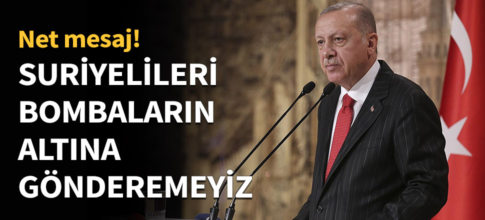 Erdoğan: Suriyelileri bombaların altına gönderemeyiz...