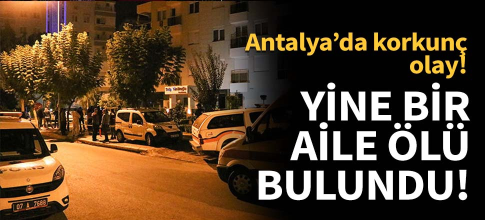 Antalya'da korkunç olay! Yine bir aile ölü bulundu