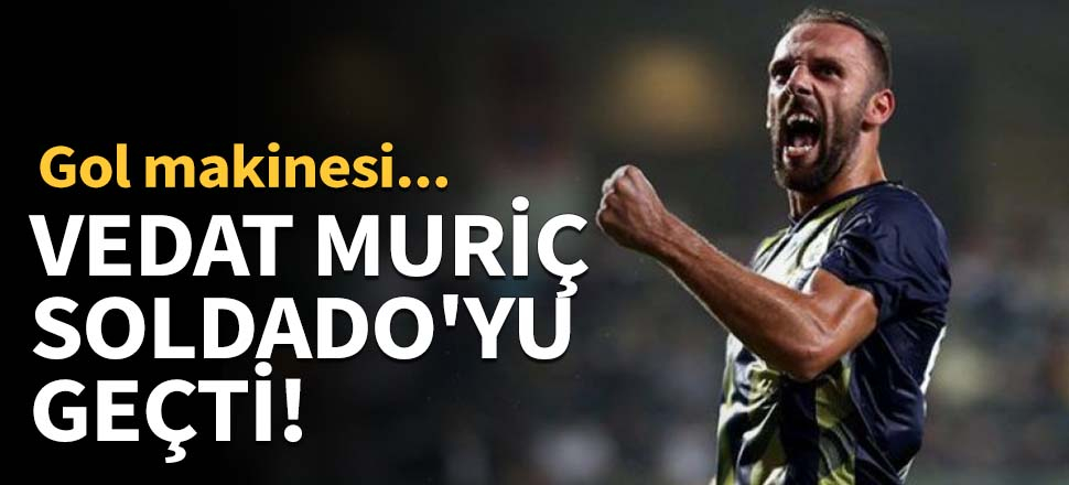 Vedat Muriç Soldado'yu geçti!