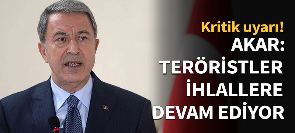 Akar: Teröristlerin ihlalleri devam ediyor...