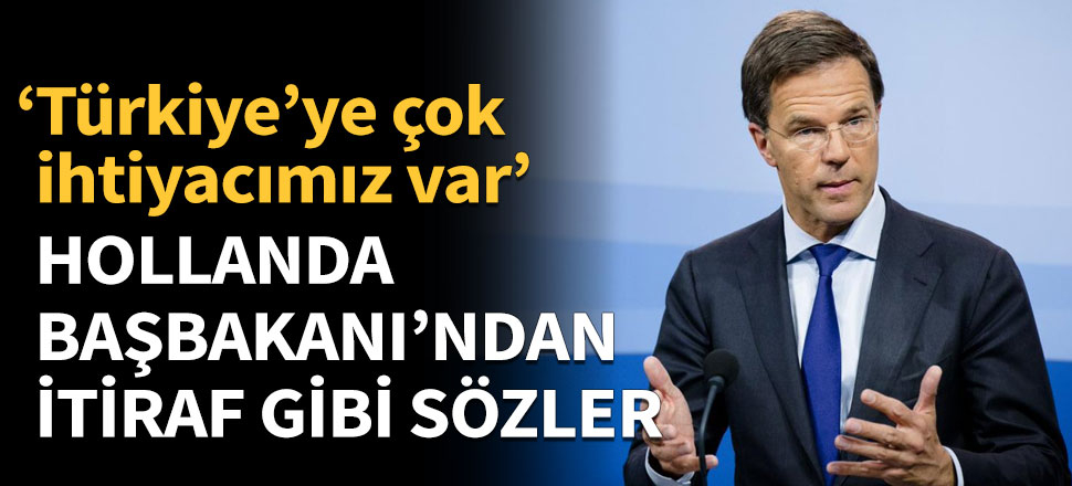 Hollanda Başbakanı'ndan itiraf gibi sözler! 'Türkiye’ye çok ihtiyacımız var'