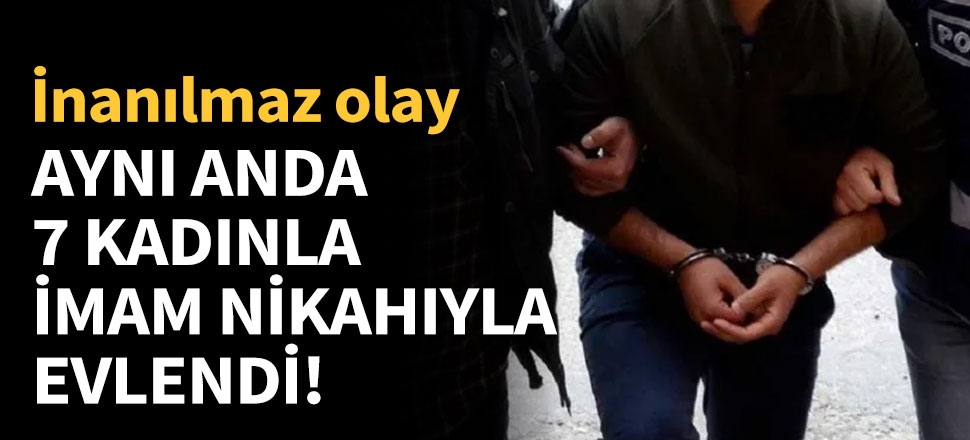 Aynı anda 7 kadınla imam nikahıyla evlendi!