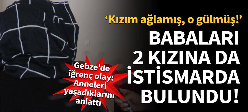 Kızlarını istismar eden babanın eşi konuştu!