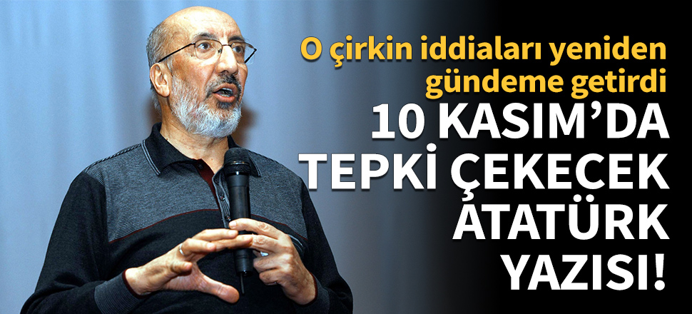 Abdurrahman Dilipak'tan 10 Kasım'da tepki çekecek yazı!