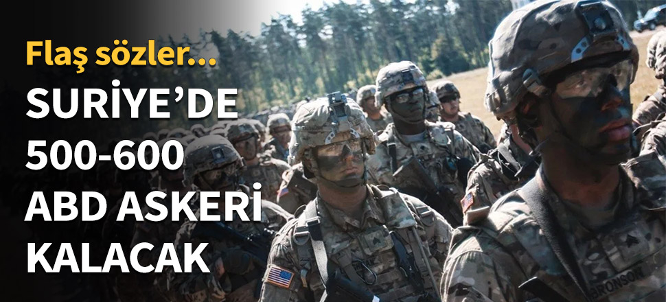 Suriye'de 500-600 ABD askeri kalacak...