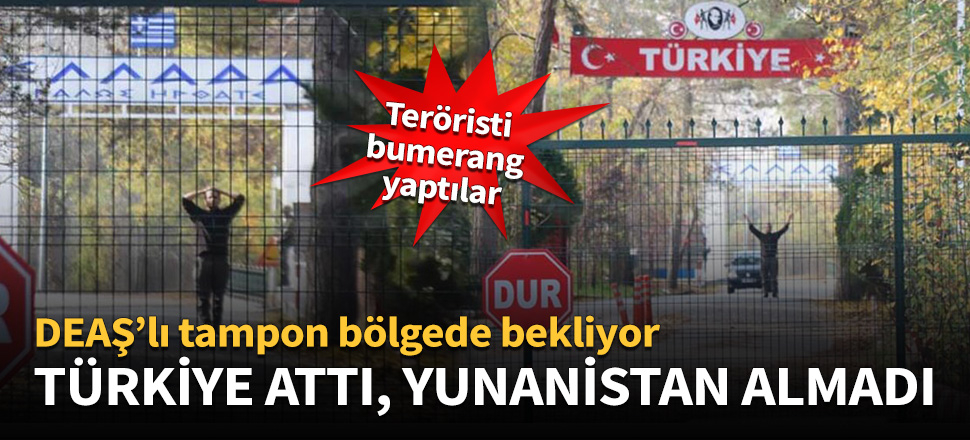 Türkiye attı, Yunanistan almadı! DEAŞ'lı terörist tampon bölgede bekliyor...