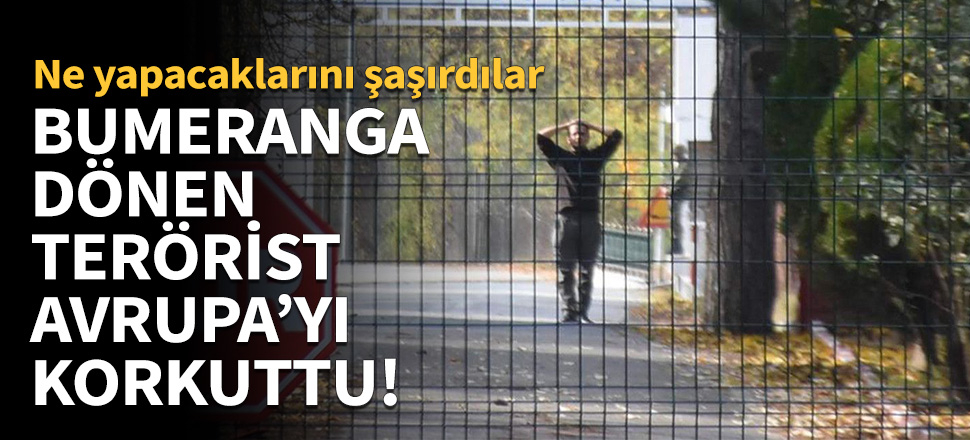 Bumeranga dönen terörist Avrupa'yı korkuttu!