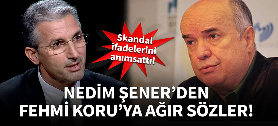 Nedim Şener'den Fehmi Koru'ya ağır sözler!