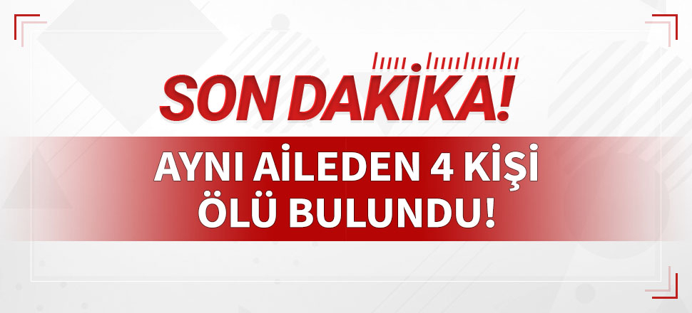 Korkunç haber İzmir'den: Aynı aileden 4 kişi ölü bulundu!