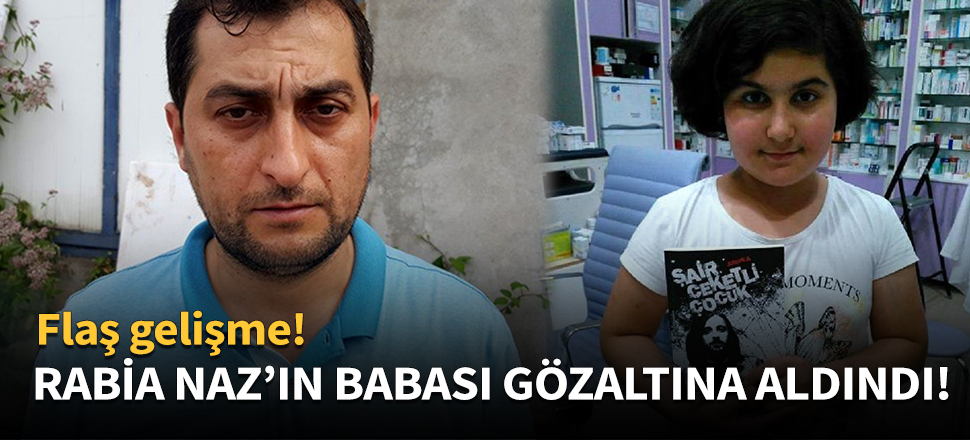 Rabia Naz'ın babası gözaltına alındı!